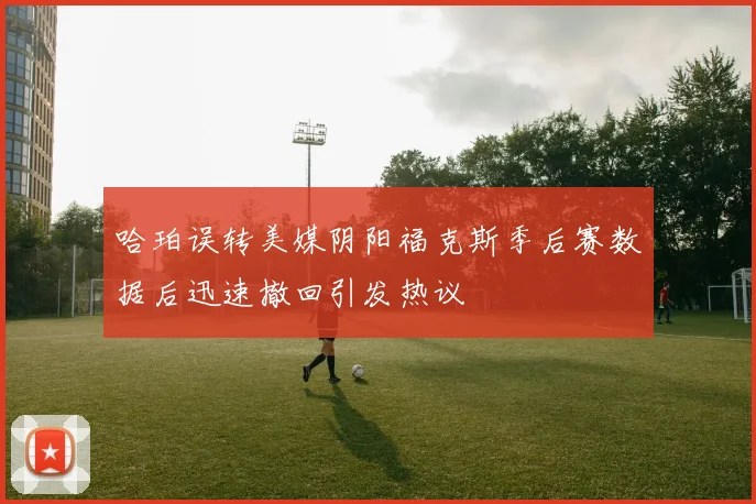 哈珀误转美媒阴阳福克斯季后赛数据后迅速撤回引发热议