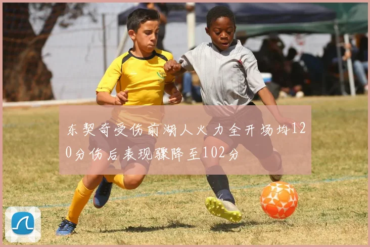 东契奇受伤前湖人火力全开场均120分伤后表现骤降至102分