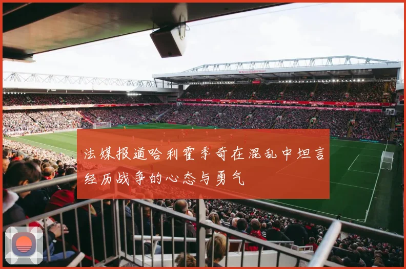 法媒报道哈利霍季奇在混乱中坦言经历战争的心态与勇气