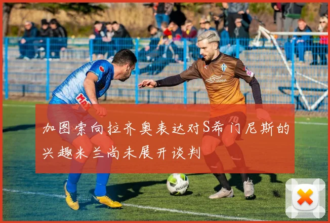 加图索向拉齐奥表达对S希门尼斯的兴趣米兰尚未展开谈判