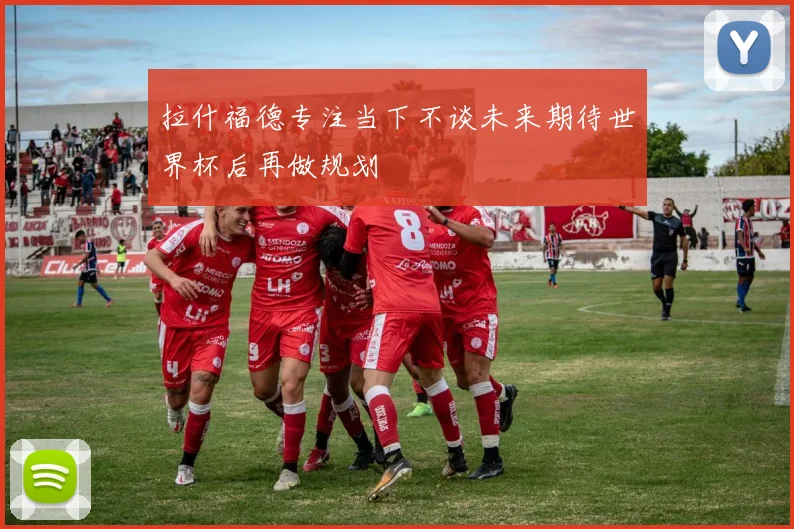 拉什福德专注当下不谈未来期待世界杯后再做规划