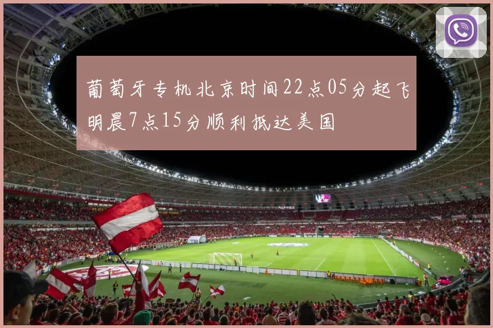 葡萄牙专机北京时间22点05分起飞明晨7点15分顺利抵达美国