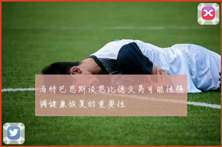 马特巴恩斯谈恩比德交易可能性强调健康恢复的重要性