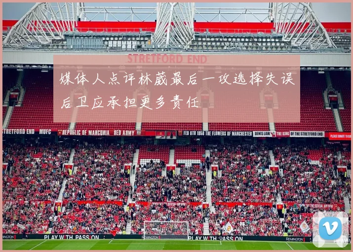 媒体人点评林葳最后一攻选择失误后卫应承担更多责任
