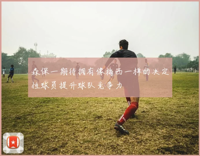森保一期待拥有像梅西一样的决定性球员提升球队竞争力