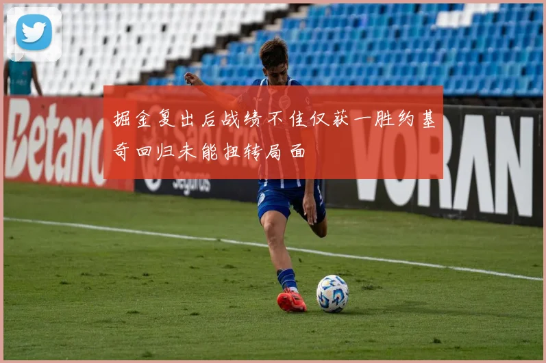 掘金复出后战绩不佳仅获一胜约基奇回归未能扭转局面