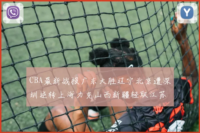 CBA最新战报广东大胜辽宁北京遭深圳逆转上海力克山西新疆轻取江苏