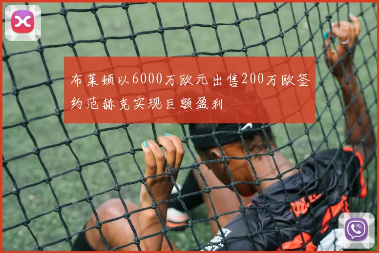 布莱顿以6000万欧元出售200万欧签约范赫克实现巨额盈利